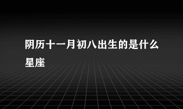 阴历十一月初八出生的是什么星座
