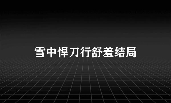 雪中悍刀行舒羞结局