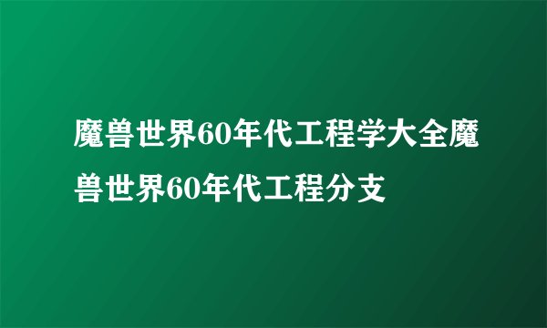 魔兽世界60年代工程学大全魔兽世界60年代工程分支