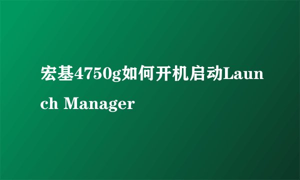 宏基4750g如何开机启动Launch Manager