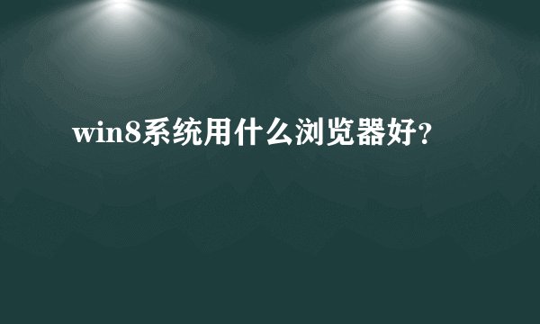win8系统用什么浏览器好？