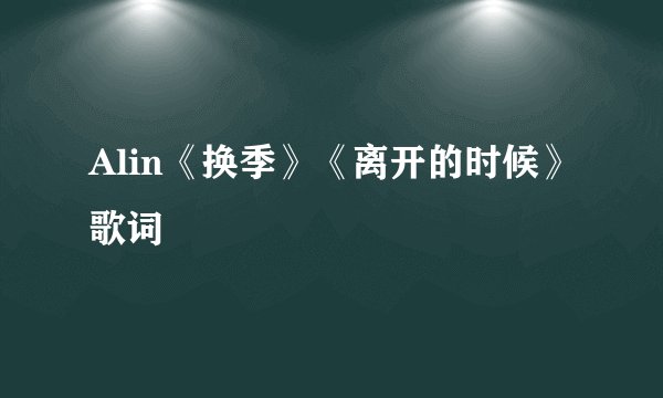 Alin《换季》《离开的时候》歌词