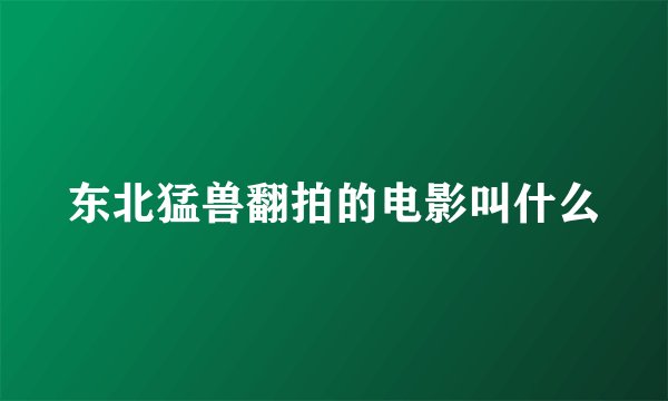东北猛兽翻拍的电影叫什么