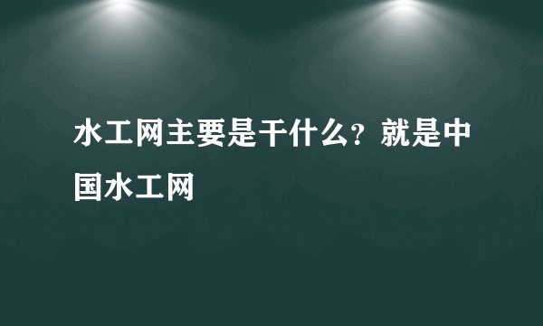 水工网主要是干什么？就是中国水工网