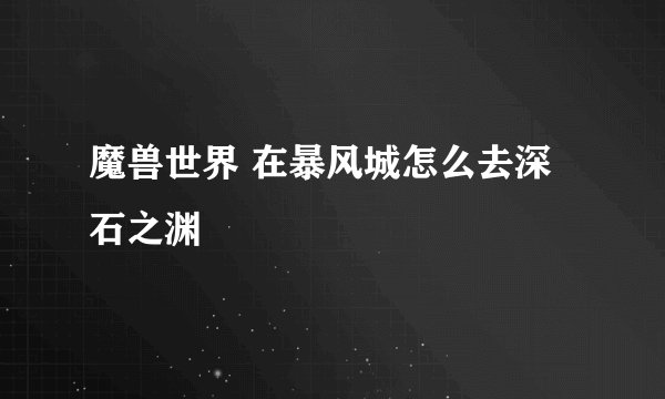 魔兽世界 在暴风城怎么去深石之渊
