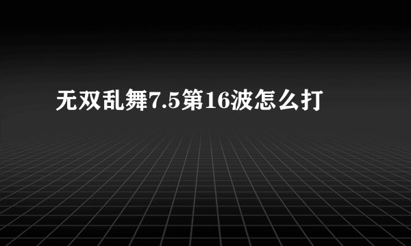 无双乱舞7.5第16波怎么打