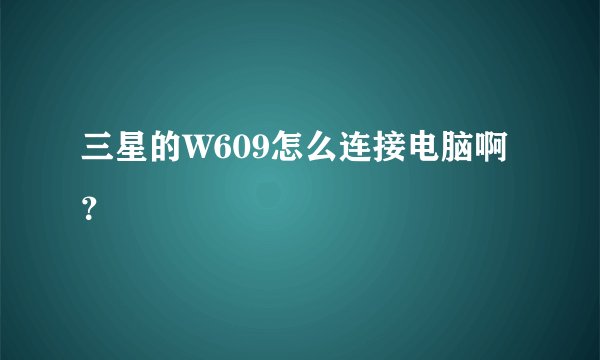 三星的W609怎么连接电脑啊？