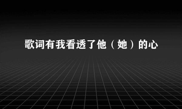 歌词有我看透了他（她）的心