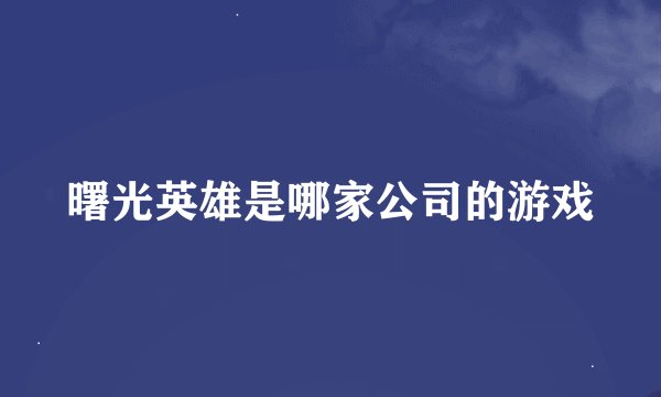 曙光英雄是哪家公司的游戏