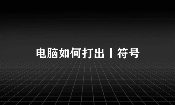 电脑如何打出丨符号