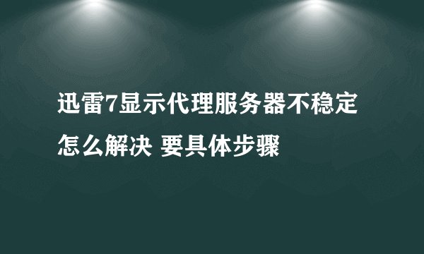 迅雷7显示代理服务器不稳定怎么解决 要具体步骤