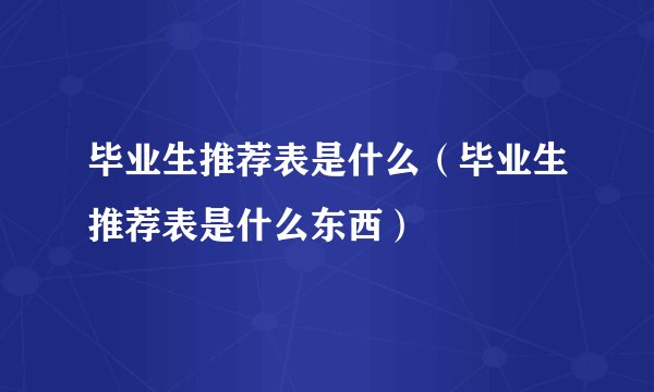毕业生推荐表是什么（毕业生推荐表是什么东西）