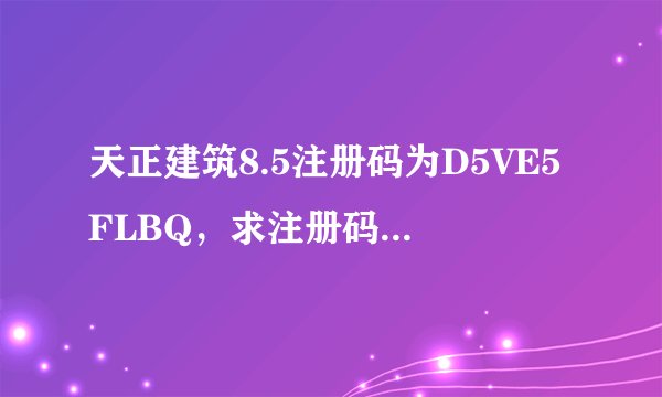 天正建筑8.5注册码为D5VE5FLBQ，求注册码，win7，已经以管理员的身份运行，仍然提示注册码和管理权限有误