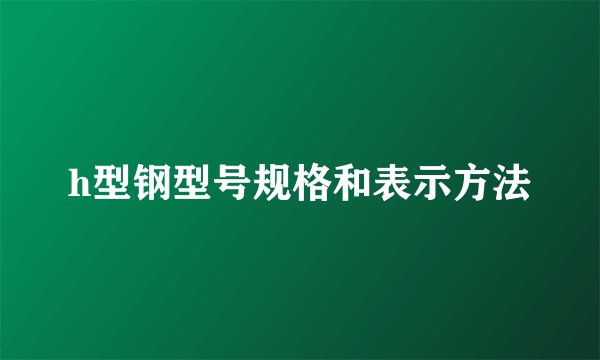 h型钢型号规格和表示方法
