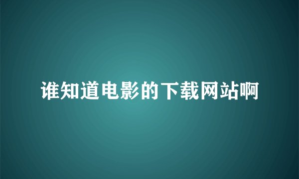 谁知道电影的下载网站啊