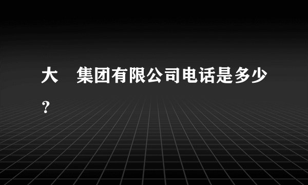 大峘集团有限公司电话是多少？