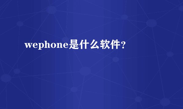 wephone是什么软件？