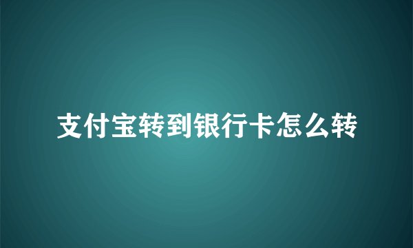 支付宝转到银行卡怎么转