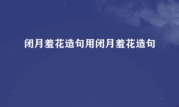 闭月羞花造句用闭月羞花造句