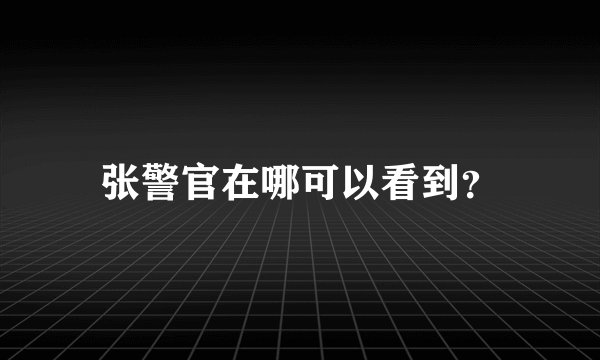 张警官在哪可以看到？