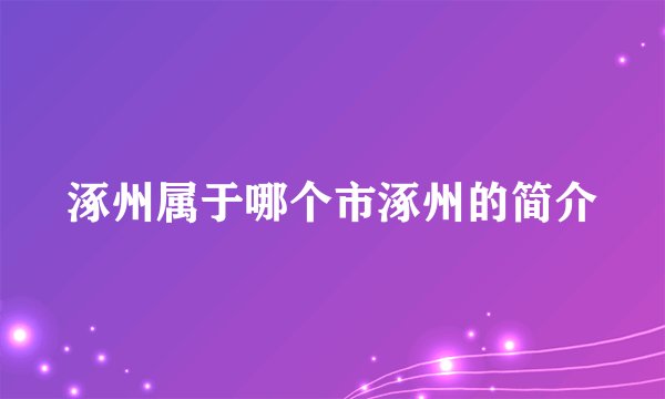 涿州属于哪个市涿州的简介