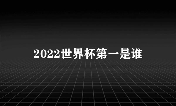 2022世界杯第一是谁