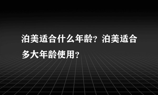 泊美适合什么年龄？泊美适合多大年龄使用？