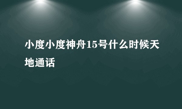 小度小度神舟15号什么时候天地通话