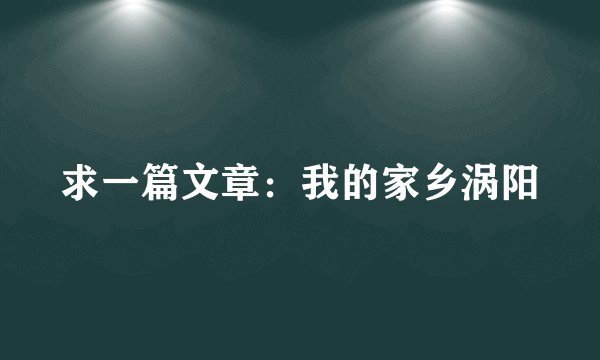 求一篇文章：我的家乡涡阳
