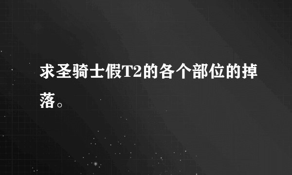 求圣骑士假T2的各个部位的掉落。