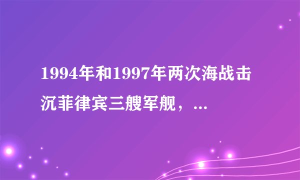 1994年和1997年两次海战击沉菲律宾三艘军舰，2003年中菲海战击沉菲律宾的一艘主力战舰。请核实
