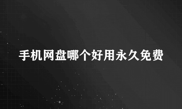 手机网盘哪个好用永久免费