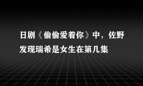 日剧《偷偷爱着你》中，佐野发现瑞希是女生在第几集