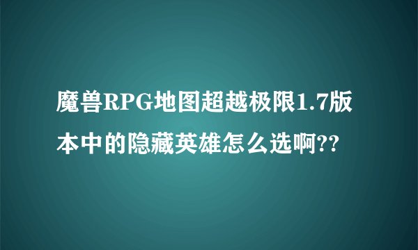 魔兽RPG地图超越极限1.7版本中的隐藏英雄怎么选啊??