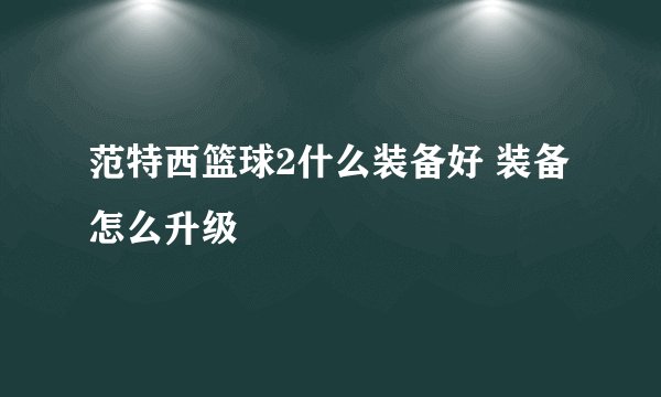 范特西篮球2什么装备好 装备怎么升级