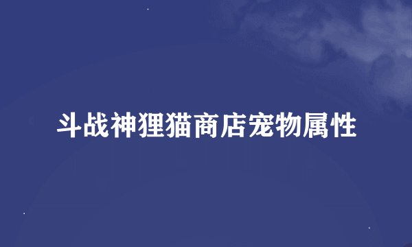 斗战神狸猫商店宠物属性