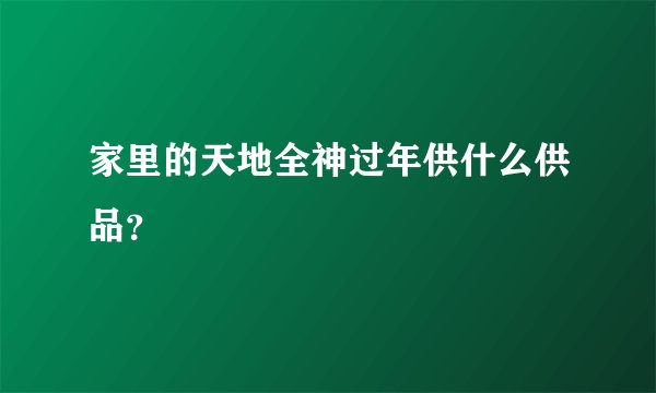 家里的天地全神过年供什么供品？