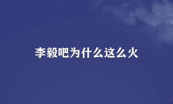 李毅吧为什么这么火