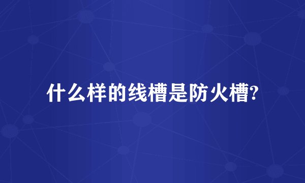 什么样的线槽是防火槽?