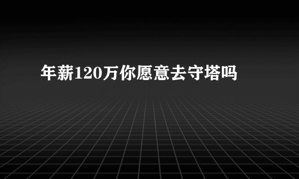 年薪120万你愿意去守塔吗