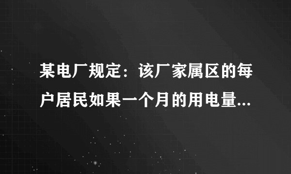 某电厂规定：该厂家属区的每户居民如果一个月的用电量不超过A度，那么这个月这户只要交10元用电费，如果