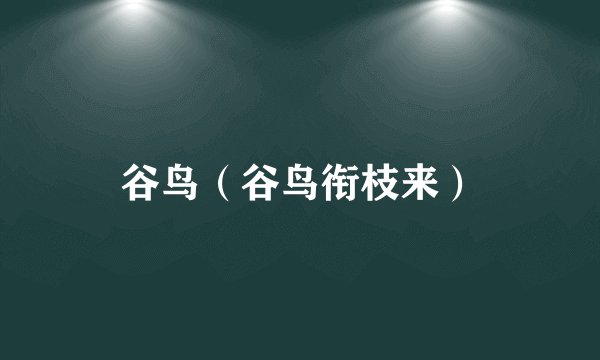 谷鸟（谷鸟衔枝来）