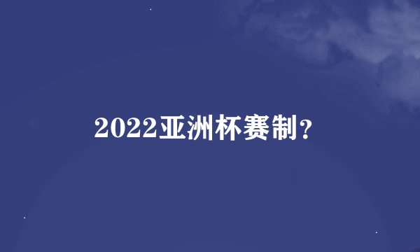 2022亚洲杯赛制？