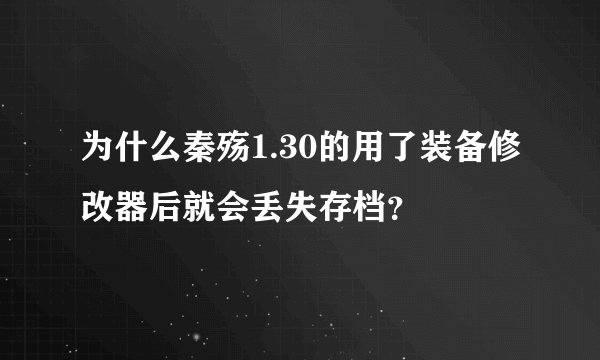 为什么秦殇1.30的用了装备修改器后就会丢失存档？