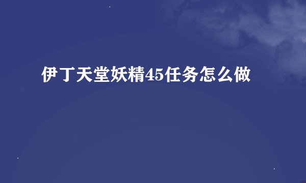 伊丁天堂妖精45任务怎么做