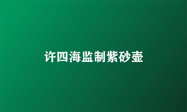 许四海监制紫砂壶