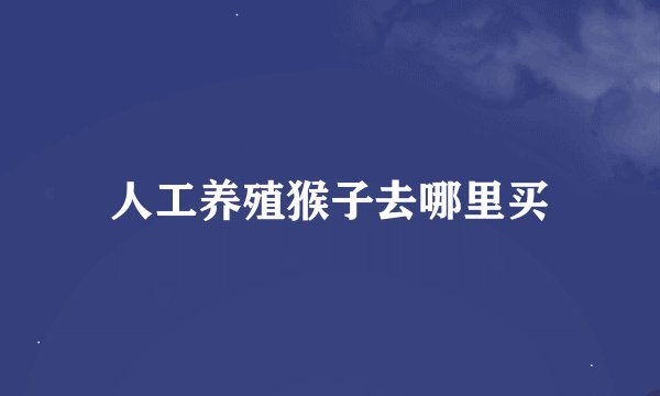 人工养殖猴子去哪里买