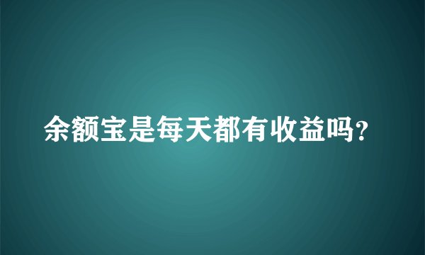 余额宝是每天都有收益吗？