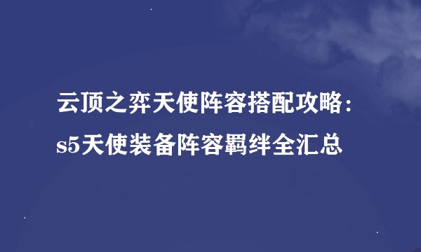 云顶之弈天使阵容搭配攻略：s5天使装备阵容羁绊全汇总