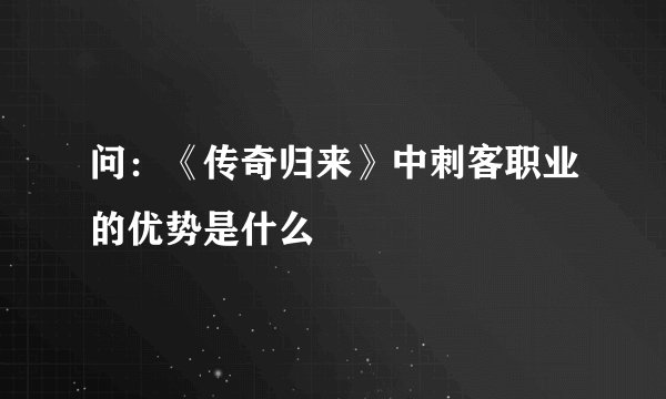 问：《传奇归来》中刺客职业的优势是什么